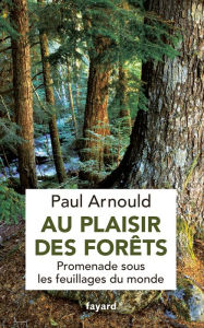 Title: Au plaisir des forêts: Promenade sous les feuillages du monde, Author: Paul Arnould