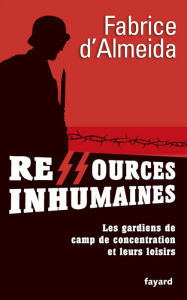 Title: Ressources inhumaines: Les gardiens de camps de concentration et leurs loisirs, Author: Fabrice d' Almeida