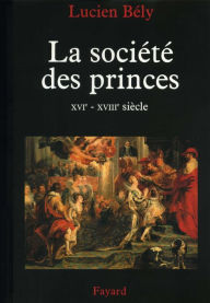 Title: La société des princes: XVIe - XVIIIe siècle, Author: Lucien Bély