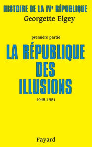 Title: Histoire de la IVe République: La République des illusions (1945-1951), Author: Georgette Elgey