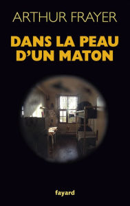 Title: Dans la peau d'un maton, Author: Arthur Frayer-Laleix
