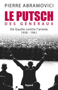 Title: Le Putsch des Généraux: De Gaulle contre l'armée (1958-1961), Author: Pierre Abramovici