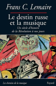 Title: Le destin russe et la musique: Un siècle d'histoire de la Révolution à nos jours, Author: Frans C. Lemaire