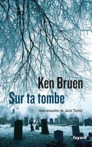 Title: Sur ta tombe: Une enquête de Jack Taylor, Author: Ken Bruen