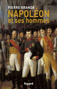 Title: Napoléon et ses hommes: La Maison de l'Empereur, 1804-1815, Author: Pierre Branda