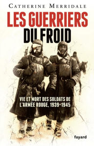 Title: Les Guerriers du froid: Vie et mort des soldats de l'armée rouge, 1939-1945, Author: Catherine Merridale