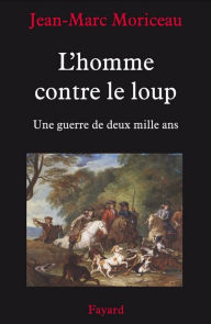 Title: L'Homme contre le loup: Une guerre de deux mille ans, Author: Jean-Marc Moriceau