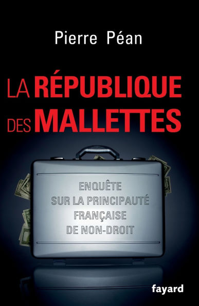 La Rï¿½publique des mallettes: Enquï¿½te sur la principautï¿½ franï¿½aise de non-droit