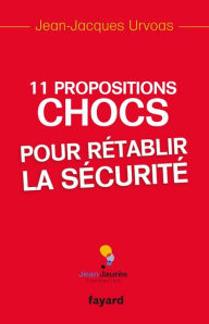 Title: 11 Propositions chocs pour rétablir la sécurité, Author: Jean-Jacques Urvoas