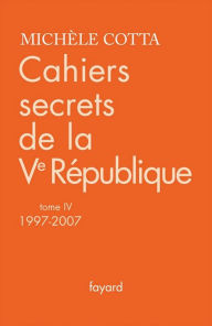 Title: Cahiers secrets de la Ve République, tome 4 (1997-2007), Author: Michèle Cotta