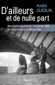 Title: D'ailleurs et de nulle part: Mendiants, vagabonds, clochards, SDF en France depuis le Moyen Age, Author: André Gueslin