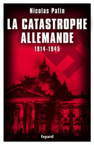 Title: La catastrophe allemande: 1914-1945, Author: Nicolas Patin