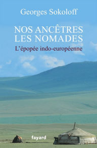 Title: Nos ancêtres les nomades: L'épopée indo-européenne, Author: Georges Sokoloff