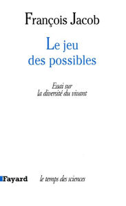 Title: Le Jeu des possibles: Essai sur la diversité du vivant, Author: François Jacob