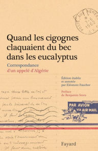 Title: Quand les cigognes claquaient du bec dans les eucalyptus: Correspondance d'un appelé d'Algérie, Author: Eleonore Faucher