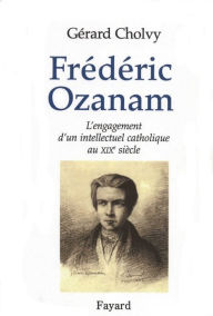 Title: Frédéric Ozanam: L'engagement d'un intellectuel catholique au XIXe siècle, Author: Gérard Cholvy