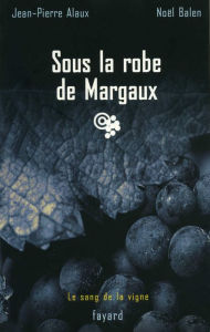Title: Sous la robe de Margaux: Le sang de la vigne, tome 7, Author: Jean-Pierre Alaux