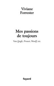 Title: Mes passions de toujours: Van Gogh, Proust, Woolf, etc., Author: Viviane Forrester
