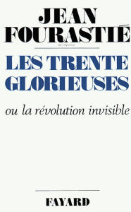 Title: Les Trente Glorieuses: Ou la révolution invisible de 1946 à 1975, Author: Jean Fourastié