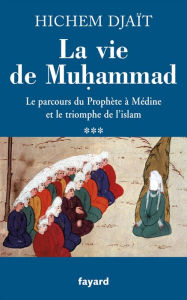 Title: La vie de Muhammad T.3: Le parcours du Prophète à Médine et le triomphe de l'islam, Author: Hichem Djaït