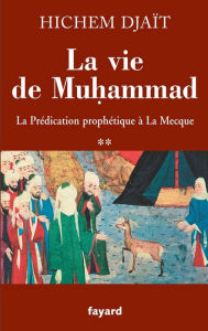 Title: La vie de Muhammad T.2: La prédication prophétique à La Mecque, Author: Hichem Djaït