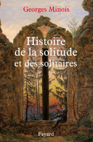 Title: Histoire de la solitude et des solitaires, Author: Georges Minois