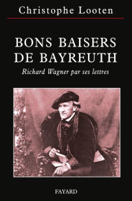 Title: Bons Baisers de Bayreuth: Richard Wagner par ses lettres, Author: Christophe Looten