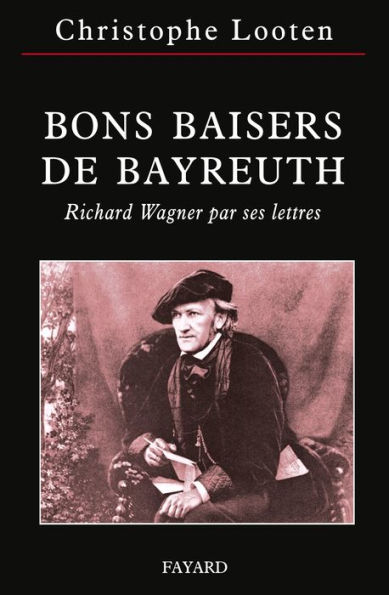 Bons Baisers de Bayreuth: Richard Wagner par ses lettres