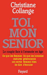 Title: Toi, mon senior: Le couple face à l'avancée en âge. Ce que les femmes matures ont envie de dire. Ce que les hommes gr, Author: Christiane Collange