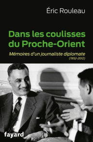 Title: Dans les coulisses du Proche-Orient: Mémoires d'un journaliste diplomate (1952-2012), Author: Eric Rouleau