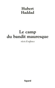 Title: Le camp du bandit mauresque: récit d'enfance, Author: Hubert Haddad