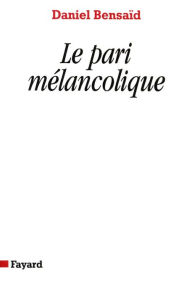 Title: Le Pari mélancolique: Métamorphoses de la politique, politique des métamorphoses, Author: Daniel Bensaïd