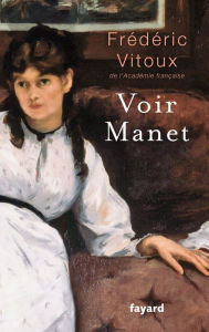 Title: Voir Manet, Author: Frédéric Vitoux