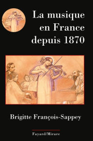 Title: La musique en France depuis 1870, Author: Brigitte François-Sappey