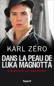 Title: Dans la peau de Luka Magnotta: web-killer, Author: Karl Zéro