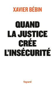 Title: Quand la justice crée l'insécurité, Author: Xavier Bébin