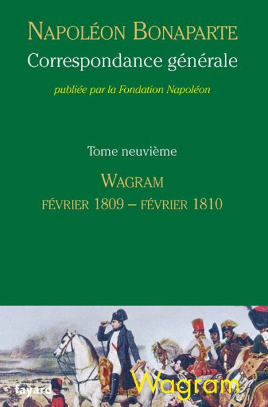 Correspondance générale tome 9: Wagram, février 1809-février 1810 Tome 9