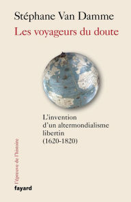 Title: Les voyageurs du doute: L'invention d'un altermondialisme libertin (1620-1820), Author: Stéphane Van Damme