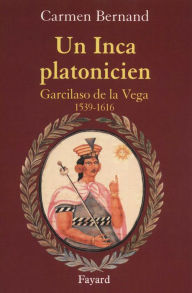 Title: Un Inca platonicien: Garcilaso de la Vega 1539 -1616, Author: Carmen Bernand