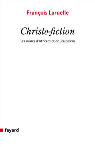 Title: Christo-fiction: Les ruines d'Athènes et de Jérusalem, Author: François Laruelle