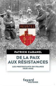 Title: De la paix aux résistances: Les protestants en France (1930-1945), Author: Patrick Cabanel