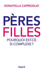 Title: Pères-filles: pourquoi est-ce si complexe ?, Author: Donatella Caprioglio