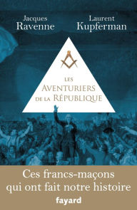 Title: Les Aventuriers de la République: Ces francs-maçons qui ont fait notre histoire, Author: Jacques Ravenne