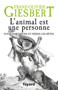 Title: L'animal est une personne: Pour nos soeurs et frères les bêtes, Author: Franz-Olivier Giesbert