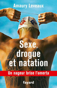 Title: Sexe, drogue et natation: Un nageur brise l'omerta, Author: Amaury Leveaux