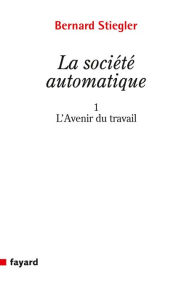 Title: La Société automatique: 1. L'avenir du travail, Author: Bernard Stiegler