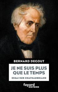 Title: Je ne suis plus que le temps: Essai sur Chateaubriand, Author: Bernard DEGOUT