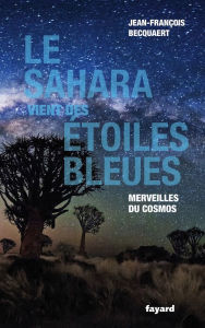 Title: Le Sahara vient des étoiles bleues: Merveilles du cosmos, Author: Jean-François Becquaert