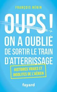 Title: Oups ! On a oublié de sortir le train d'atterrissage: Histoires vraies et insolites de l'aérien, Author: François Nénin