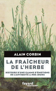 Title: La Fraîcheur de l'herbe: Histoire d'une gamme d'émotions, Author: Alain Corbin